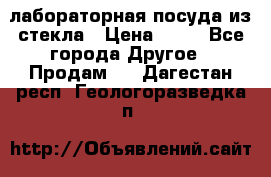 лабораторная посуда из стекла › Цена ­ 10 - Все города Другое » Продам   . Дагестан респ.,Геологоразведка п.